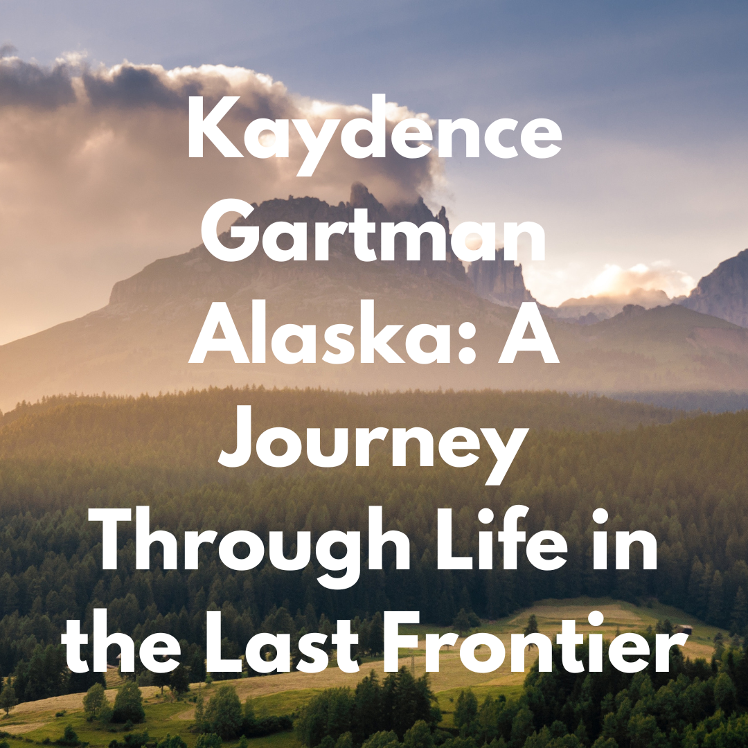 Kaydence Gartman Alaska: A Journey Through Life in the Last Frontier